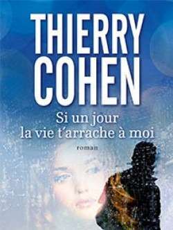 Si un jour la vie t’arrache à moi de Thierry Cohen